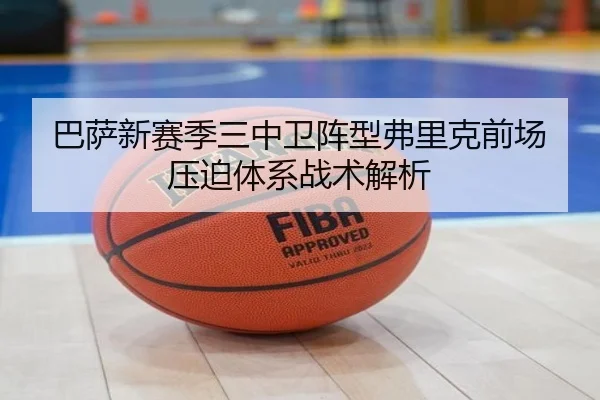 巴萨新赛季三中卫阵型弗里克前场压迫体系战术解析