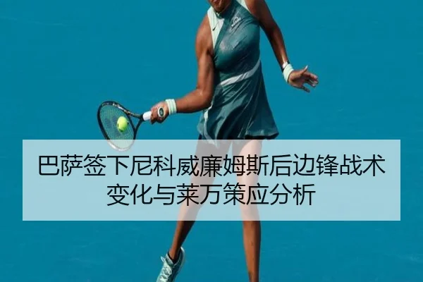 巴萨签下尼科威廉姆斯后边锋战术变化与莱万策应分析